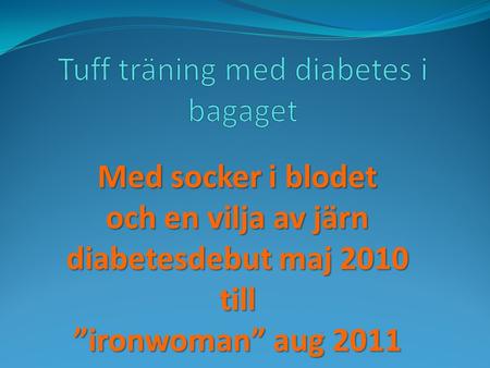 Med socker i blodet och en vilja av järn diabetesdebut maj 2010 till ”ironwoman” aug 2011.