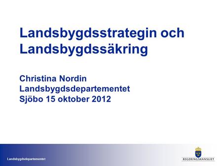 Landsbygdsstrategin och Landsbygdssäkring Christina Nordin Landsbygdsdepartementet Sjöbo 15 oktober 2012.