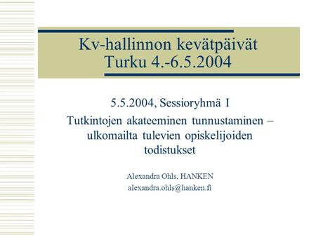 Kv-hallinnon kevätpäivät Turku 4.-6.5.2004 5.5.2004, Sessioryhmä I Tutkintojen akateeminen tunnustaminen – ulkomailta tulevien opiskelijoiden todistukset.