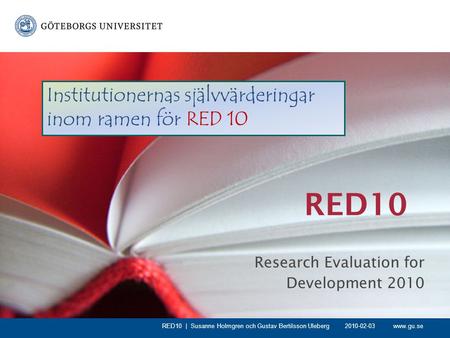 Www.gu.se RED10 Research Evaluation for Development 2010 RED10 | Susanne Holmgren och Gustav Bertilsson Uleberg Institutionernas självvärderingar inom.