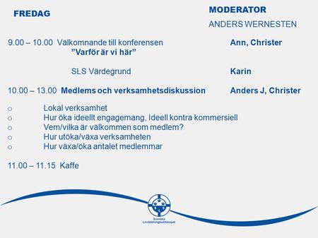 FREDAG 9.00 – 10.00 Välkomnande till konferensen Ann, Christer ”Varför är vi här” SLS VärdegrundKarin 10.00 – 13.00 Medlems och verksamhetsdiskussion Anders.