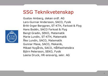 1 SSG Teknikvetenskap Gustav Amberg, dekan ordf. AG Lars-Gunnar Andersson, SACO, Fysik Britt-Inger Berggren, ST-KTH, Farkost & Flyg Hans Bodén, SACO Farkost.