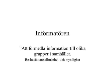 Informatören ”Att förmedla information till olika grupper i samhället. Beslutsfattare,allmänhet och myndighet.