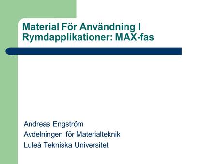 Material För Användning I Rymdapplikationer: MAX-fas Andreas Engström Avdelningen för Materialteknik Luleå Tekniska Universitet.