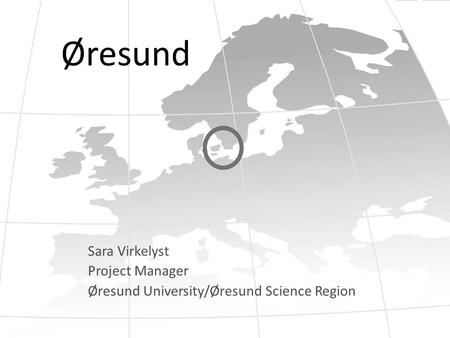 Øresund Sara Virkelyst Project Manager Øresund University/Øresund Science Region.