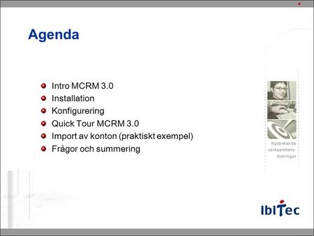 Agenda Intro MCRM 3.0 Installation Konfigurering Quick Tour MCRM 3.0 Import av konton (praktiskt exempel) Frågor och summering.