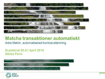 Matcha transaktioner automatiskt Adra Match, automatiserad kontoavstämning Scalabruk 20-21 April 2010 Niklas Ferm.