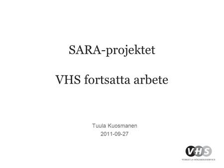 SARA-projektet VHS fortsatta arbete Tuula Kuosmanen 2011-09-27.