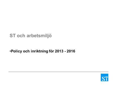 ST och arbetsmiljö Policy och inriktning för 2013 - 2016.