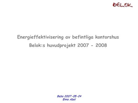 Bebo 2007-05-24 Enno Abel Energieffektivisering av befintliga kontorshus Belok:s huvudprojekt 2007 - 2008.