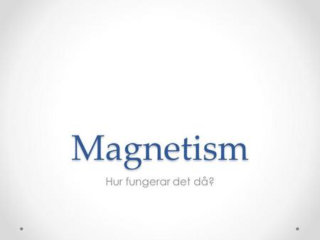 Magnetism Hur fungerar det då?.