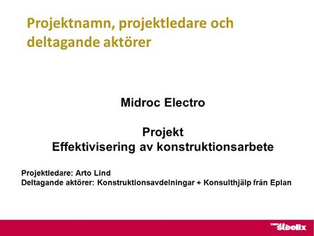 Projektnamn, projektledare och deltagande aktörer Midroc Electro Projekt Effektivisering av konstruktionsarbete Projektledare: Arto Lind Deltagande aktörer: