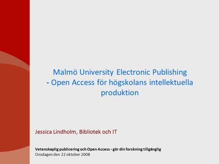 Malmö University Electronic Publishing - Open Access för högskolans intellektuella produktion Jessica Lindholm, Bibliotek och IT Vetenskaplig publicering.