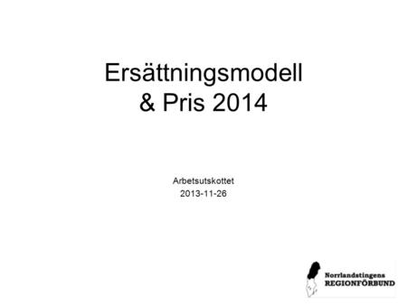 Ersättningsmodell & Pris 2014 Arbetsutskottet 2013-11-26.