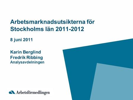 Arbetsmarknadsutsikterna för Stockholms län 2011-2012 8 juni 2011 Karin Berglind Fredrik Ribbing Analysavdelningen.