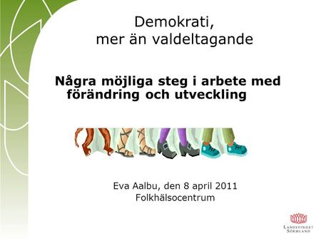 Några möjliga steg i arbete med förändring och utveckling Eva Aalbu, den 8 april 2011 Folkhälsocentrum Demokrati, mer än valdeltagande.