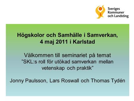 Högskolor och Samhälle i Samverkan, 4 maj 2011 i Karlstad Välkommen till seminariet på temat ”SKL:s roll för utökad samverkan mellan vetenskap och praktik”