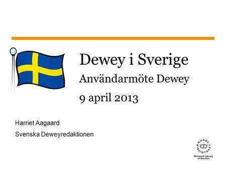 Sidnummer1 Dewey i Sverige Användarmöte Dewey 9 april 2013 Harriet Aagaard Svenska Deweyredaktionen.