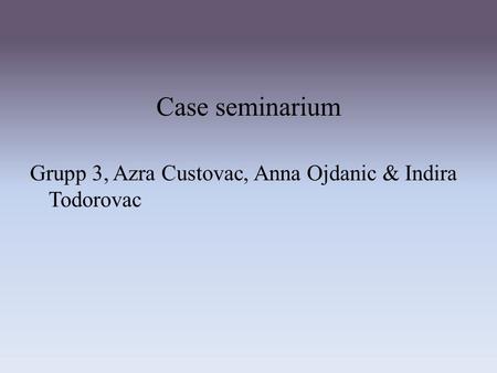 Case seminarium Grupp 3, Azra Custovac, Anna Ojdanic & Indira Todorovac.