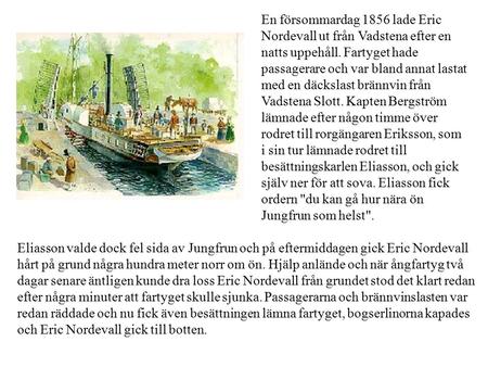 Eliasson valde dock fel sida av Jungfrun och på eftermiddagen gick Eric Nordevall hårt på grund några hundra meter norr om ön. Hjälp anlände och när ångfartyg.