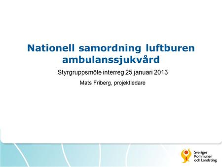 Nationell samordning luftburen ambulanssjukvård Styrgruppsmöte interreg 25 januari 2013 Mats Friberg, projektledare.