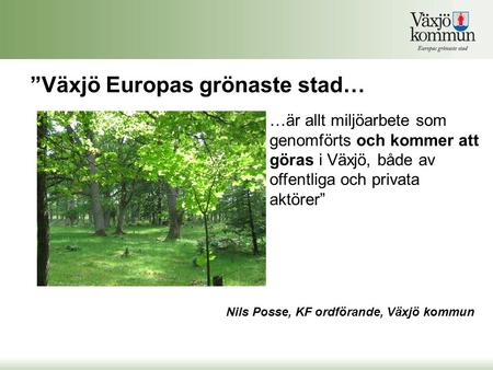 ”Växjö Europas grönaste stad… Nils Posse, KF ordförande, Växjö kommun …är allt miljöarbete som genomförts och kommer att göras i Växjö, både av offentliga.