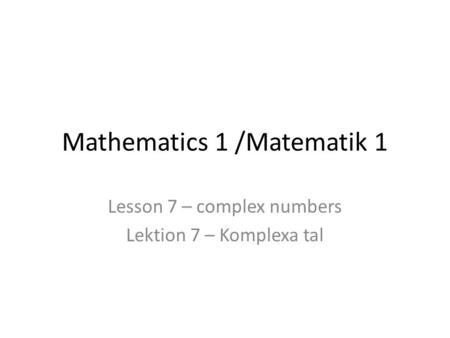 Mathematics 1 /Matematik 1 Lesson 7 – complex numbers Lektion 7 – Komplexa tal.