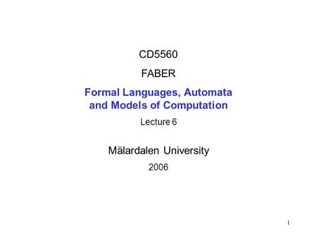 1 CD5560 FABER Formal Languages, Automata and Models of Computation Lecture 6 Mälardalen University 2006.