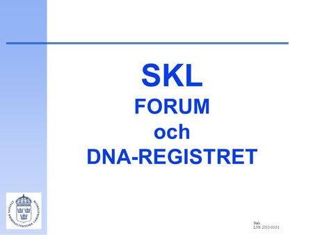 Stab LNS 2015-03-31 SKL FORUM och DNA-REGISTRET. Stab LNS 2015-03-31 Inför år 2000 behövde SKL ett nytt ärendehanteringssystem då det gamla ÄHS inte klarade.