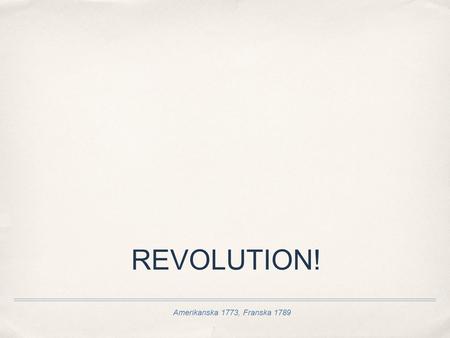 REVOLUTION! Amerikanska 1773, Franska 1789.