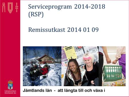 Serviceprogram 2014-2018 (RSP) Remissutkast 2014 01 09 Jämtlands län - att längta till och växa i.