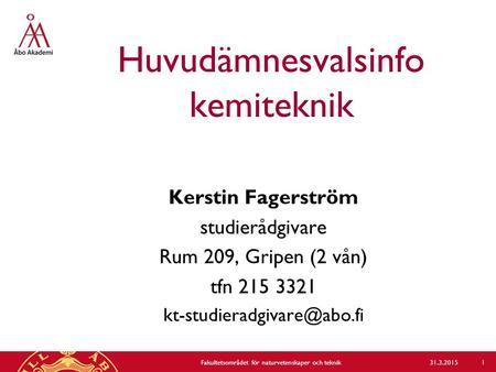 Huvudämnesvalsinfo kemiteknik Kerstin Fagerström studierådgivare Rum 209, Gripen (2 vån) tfn 215 3321 31.3.2015Fakultetsområdet.