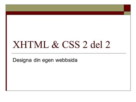 XHTML & CSS 2 del 2 Designa din egen webbsida. Idag  Boxmodellen  Bakgrundsbilder  Rubriker  Clear och float  Positionering.