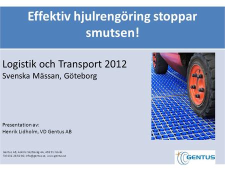 Effektiv hjulrengöring stoppar smutsen! Logistik och Transport 2012 Svenska Mässan, Göteborg Presentation av: Henrik Lidholm, VD Gentus AB Gentus AB, Askims.