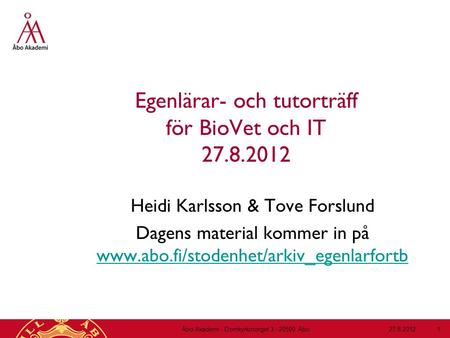 Egenlärar- och tutorträff för BioVet och IT 27.8.2012 Heidi Karlsson & Tove Forslund Dagens material kommer in på www.abo.fi/stodenhet/arkiv_egenlarfortb.