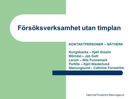 Cathrine Forsström Stenungsund Försöksverksamhet utan timplan KONTAKTPERSONER – NÄTVERK Kungsbacka – Kjell Gisslin Mölndal – Jan Gott Lerum – Nils Funnemark.