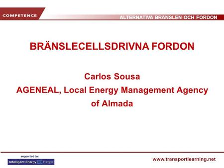 ALTERNATIVA BRÄNSLEN OCH FORDON www.transportlearning.net BRÄNSLECELLSDRIVNA FORDON Carlos Sousa AGENEAL, Local Energy Management Agency of Almada.