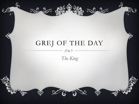 Grej of the day The King.