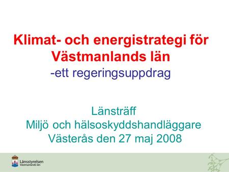 Länsträff Miljö och hälsoskyddshandläggare Västerås den 27 maj 2008 Klimat- och energistrategi för Västmanlands län -ett regeringsuppdrag.