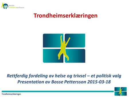 Rettferdig fordeling av helse og trivsel – et politisk valg Presentation av Bosse Pettersson 2015-03-18 Trondheimserklæringen.