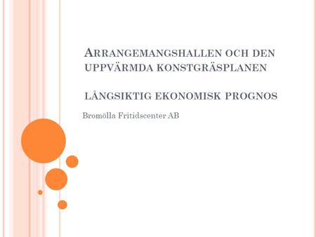 A RRANGEMANGSHALLEN OCH DEN UPPVÄRMDA KONSTGRÄSPLANEN LÅNGSIKTIG EKONOMISK PROGNOS Bromölla Fritidscenter AB.