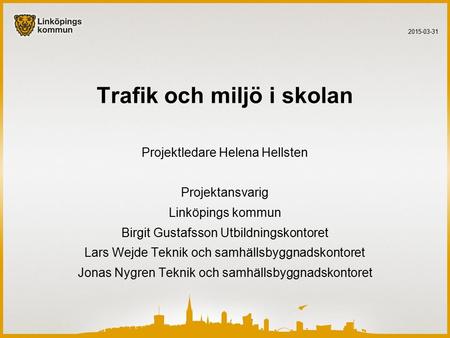 Trafik och miljö i skolan Projektledare Helena Hellsten Projektansvarig Linköpings kommun Birgit Gustafsson Utbildningskontoret Lars Wejde Teknik och samhällsbyggnadskontoret.