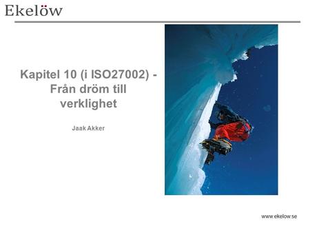 Kapitel 10 (i ISO27002) - Från dröm till verklighet Jaak Akker www.ekelow.se.