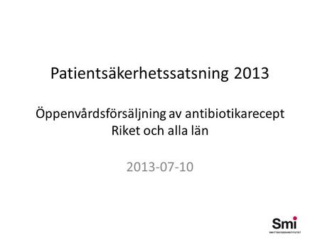 Patientsäkerhetssatsning 2013 Öppenvårdsförsäljning av antibiotikarecept Riket och alla län 2013-07-10.