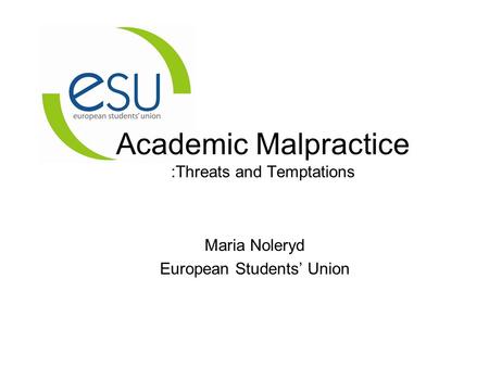 Academic Malpractice :Threats and Temptations Maria Noleryd European Students’ Union.