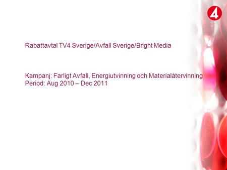 Rabattavtal TV4 Sverige/Avfall Sverige/Bright Media Kampanj: Farligt Avfall, Energiutvinning och Materialåtervinning Period: Aug 2010 – Dec 2011.