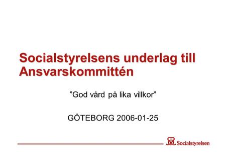Socialstyrelsens underlag till Ansvarskommittén ”God vård på lika villkor” GÖTEBORG 2006-01-25.