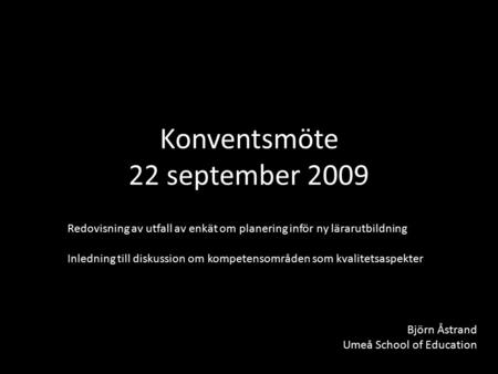 Konventsmöte 22 september 2009 Redovisning av utfall av enkät om planering inför ny lärarutbildning Inledning till diskussion om kompetensområden som kvalitetsaspekter.
