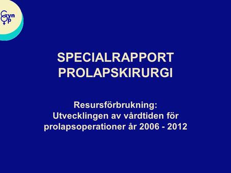 SPECIALRAPPORT PROLAPSKIRURGI Resursförbrukning: Utvecklingen av vårdtiden för prolapsoperationer år 2006 - 2012.