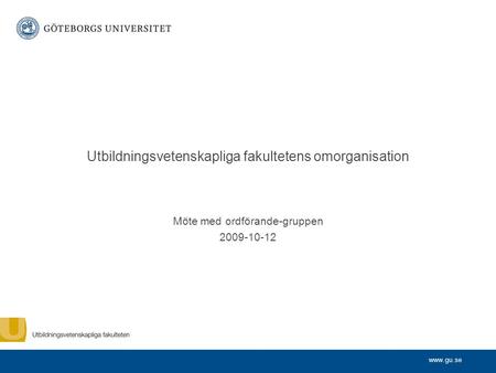 Www.gu.se Utbildningsvetenskapliga fakultetens omorganisation Möte med ordförande-gruppen 2009-10-12.